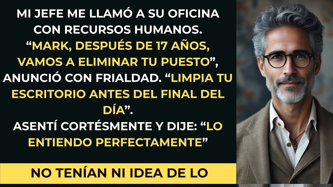 Mi jefe me despidió después de 17 años sin previo aviso; pero yo sabía algo que ellos no sabían...