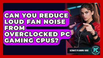 Can You Reduce Loud Fan Noise From Overclocked PC Gaming CPUs? - Ultimate PC Gaming Guide