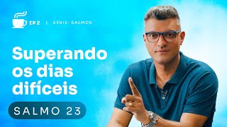 5 lições do Salmo 23 que vão te ajudar diante das dificuldades | Café com Destino