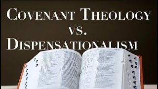 DISPENSATIONALISM  vs. COVENANT THEOLOGY