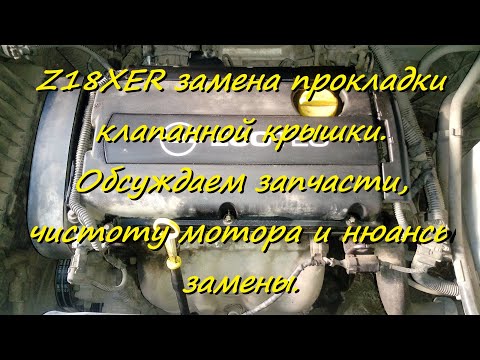 Z18XER замена прокладки клапанной крышки. Обсуждаем запчасти, чистоту мотора и нюансы замены.