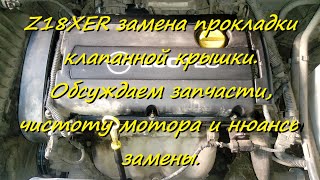 Z18XER замена прокладки клапанной крышки. Обсуждаем запчасти, чистоту мотора и нюансы замены.