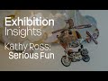 Exhibition insights  kathy ross serious fun