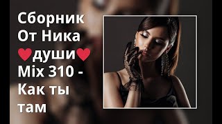 Сборник От Ника От ♥Души♥ Mix 310 - Как Ты Там