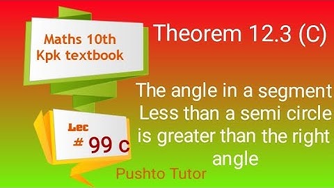 Lecture 99(C), Theorem 12.3 C Maths 10th, The angle in a segment Less than a semi circle is greater