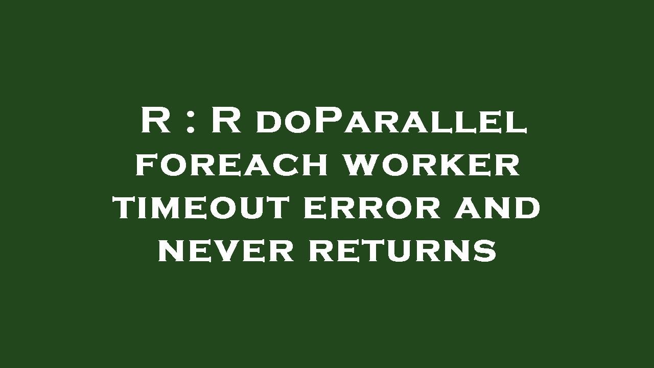 R : R doParallel foreach worker timeout error and never returns