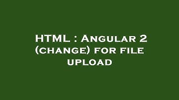 HTML : Angular 2 (change) for file upload