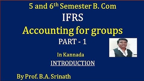 IFRS - Accounting for Groups in Kannada PART 1 - INTRODUCTION By Srinath Sir
