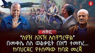 ‹‹ለያዥ ለገናዥ አስቸግረዋል›› | በመቀሌ ስለ ወልቃይት በዝግ ተመከረ… | ከባህርዳር የተሰማው ከባድ መረጃ | Ethiopia