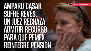 Un Juez rechaza admitir recurso de Amparo Casar para que Pemex reintegre pensión