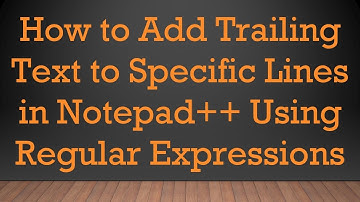 How to Add Trailing Text to Specific Lines in Notepad+ +  Using Regular Expressions