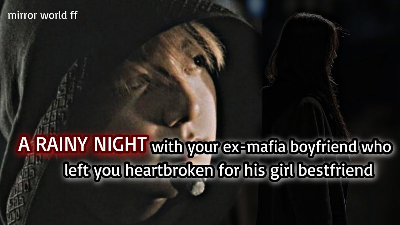 A RAINY night with your ex mafia boyfriend who left you for his girl bestfriend