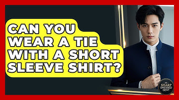 Can You Wear A Tie With A Short Sleeve Shirt? - The Sharp Dressed Gent