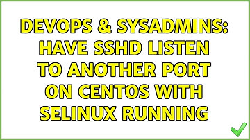 DevOps & SysAdmins: Have SSHD listen to another port on Centos with SELinux running