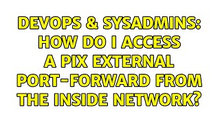 DevOps & SysAdmins: How Do I Access A PIX External Port-Forward From The Inside Network?