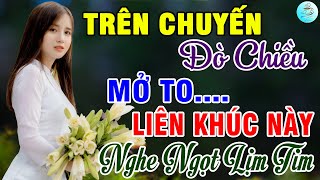 Trên Chuyến Đò Chiều, Men Cay Tình Đời🌟Liên Khúc Bolero Trữ Tình Bất Hủ Ngọt Lịm Tim Toàn Bài Hay