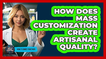 How Does Mass Customization Create Artisanal Quality? - How It Comes Together