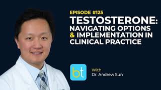 Testosterone: Navigating Options & Implementation in Clinical Practice w/ Dr. Andrew Sun | Ep. 125