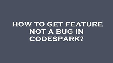 How to get feature not a bug in codespark?