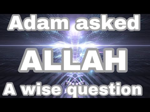 ADAM ASKED ALLAH A VERY WISE QUESTION THAT PEOPLE WANT THE ANSWER TO