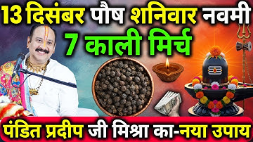 13 दिसंबर पौष शनिवार नवमी तिथि के दिन 7 काली मिर्च वाला उपाय जरुर करे || Pradeep Ji Mishra