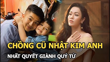 Chồng cũ Nhật Kim Anh nhất quyết giành quý tử dù thua kiện, lý do khiến nhiều người gật gù