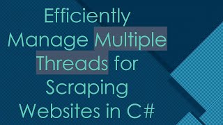 Efficiently Manage Multiple Threads for Scraping Websites in C#