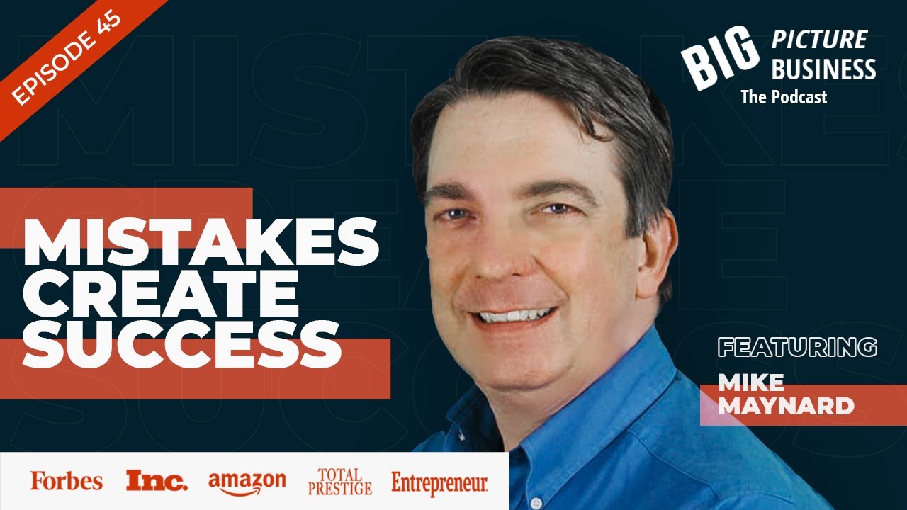 Mistakes Create Success Featuring Mike Maynard | Big Picture Business Podcast EP 45