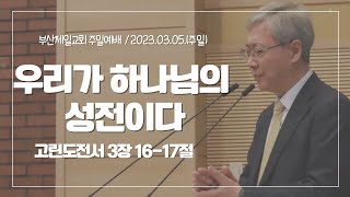 [부산제일교회 주일예배] 우리가 하나님의 성전이다 | 고전 3:16-17 | 2023.03.05.(주일)