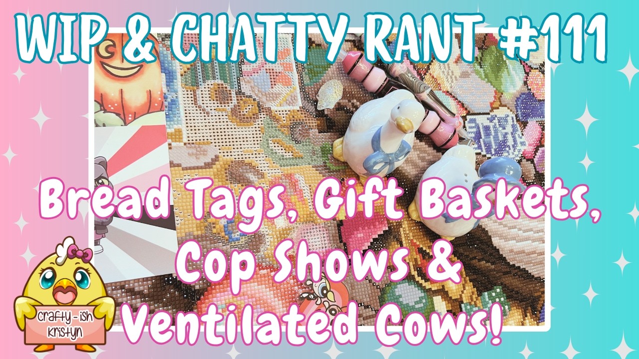 Bread Tags, Gift Baskets, Cop Shows & Ventilated Cows! WIP & Chatty Rant #111