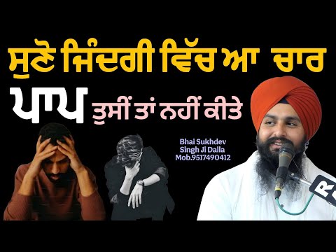 ਸੁਣੋ ਜਿੰਦਗੀ ਵਿੱਚ ਆ ਚਾਰ ਪਾਪ ਤੁਸੀਂ ਤਾਂ ਨਹੀਂ ਕੀਤੇ || bhai sukhdev singh ji dalla