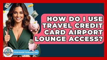 How Do I Use Travel Credit Card Airport Lounge Access? - Your Guide to Budgeting