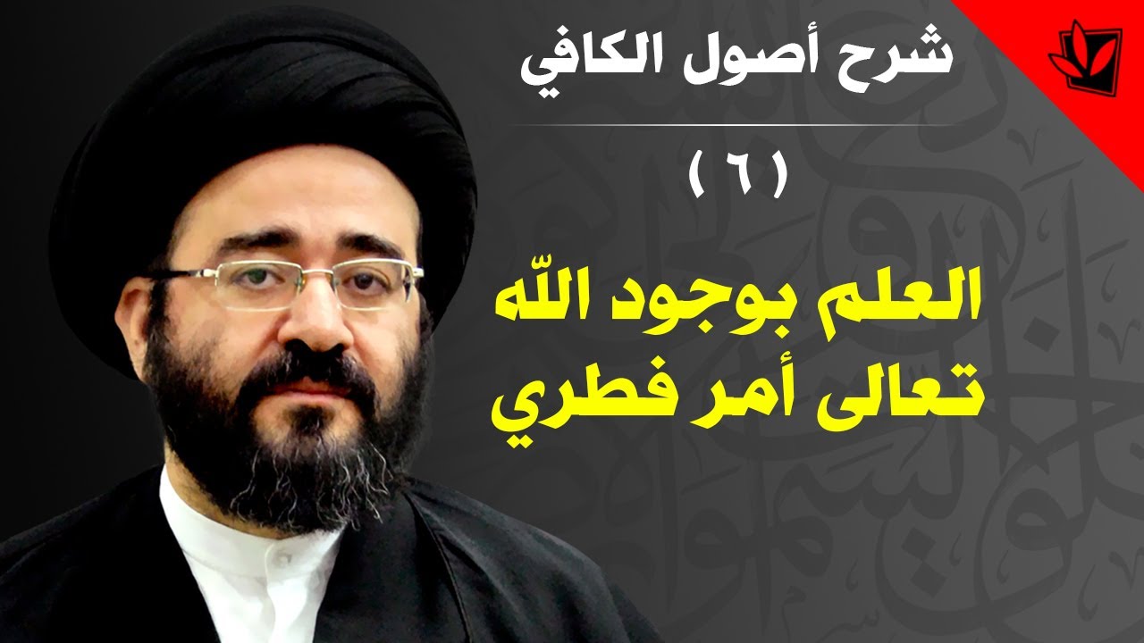 6 - شرح أصول الكافي - العلم بوجود الله تعالى أمر فطري - السيد جعفر الحسيني الشيرازي