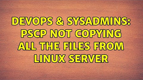 DevOps & SysAdmins: PSCP not copying all the files from Linux Server (2 Solutions!!)