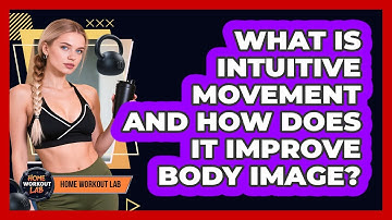 What Is Intuitive Movement And How Does It Improve Body Image? - Home Workout Lab