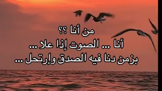 يا سائلي عني        من انا انا الصوت اذا علا في زمن دنا فيه الصدق وارتجل                             سمعها