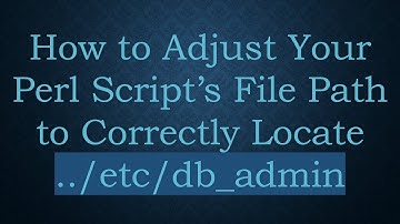 How to Adjust Your Perl Script’s File Path to Correctly Locate ../etc/db_admin