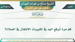 2135 - كم مرة تُرفع اليد في تكبيرات الانتقال في الصلاة؟ الشيخ صالح بن فوزان الفوزان