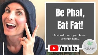 Be Phat, Eat Fat! (just be sure to choose the right kind)