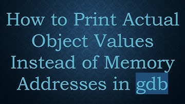 How to Print Actual Object Values Instead of Memory Addresses in gdb