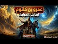 القصة الكاملة لعمرو ابن كلثوم حفيد الزير سالم وأشجع العرب وقصة قتله لعمرو بن هند وثائقي هادئ