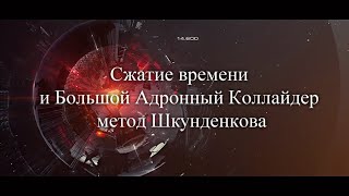 "Метод сжатия времени и Большой Адронный Коллайдер"  метод Шкунденкова