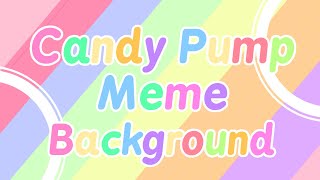 Candy Pump Meme ||Background||🍬💕