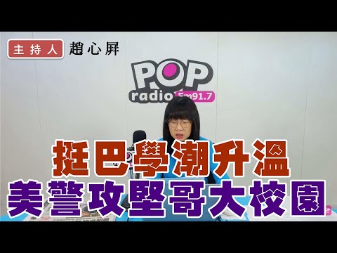 2024-05-02《POP撞新聞》趙心屏 談「挺巴學潮升溫 美警攻堅哥大校園」