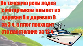 картинка: По течению реки лодка с моторчиком плывет из деревни А в деревню В за 3 ч, а плот проходит это расс