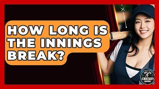 How Long Is The Innings Break? - Go-To Cricket Guide