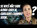 Se você não sabe aonde quer ir, qualquer caminho serve - Gato Alice no País das Maravilhas