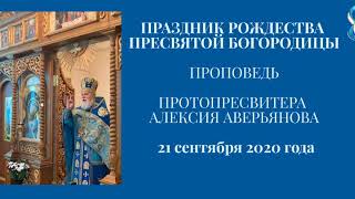 Проповедь Протопресвитера Алексия Аверьянова. Праздник Рождества Пресвятой Богородицы. 21.09.2020