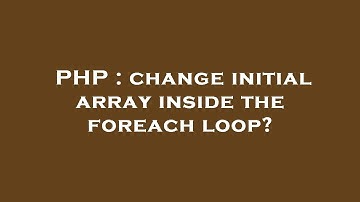 PHP : change initial array inside the foreach loop?