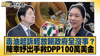 毒油起訴輕放賴政府全沒事？陳幸妤出手救DPP100萬美金【#新聞大白話】20260819-3│#李永萍 #凌濤 #董智森